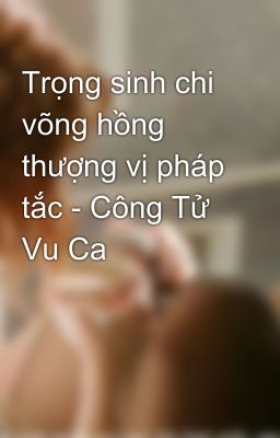 Trọng sinh chi võng hồng thượng vị pháp tắc - Công Tử Vu Ca