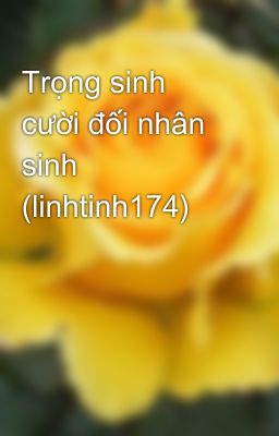 Trọng sinh cười đối nhân sinh (linhtinh174)