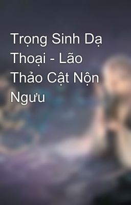 Trọng Sinh Dạ Thoại - Lão Thảo Cật Nộn Ngưu