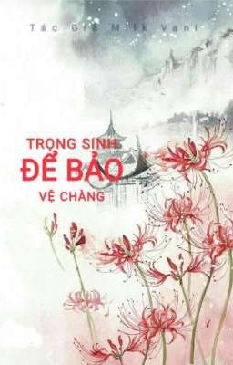 Trọng Sinh Để Bảo Vệ Chàng