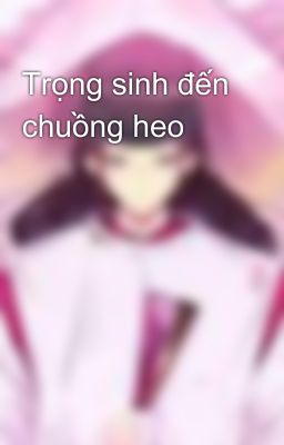 Trọng sinh đến chuồng heo 