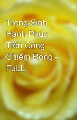 Trọng Sinh Hạnh Phúc Tiến Công Chiếm Đóng - FuLL