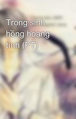 Trọng sinh hồng hoang tình (PT)