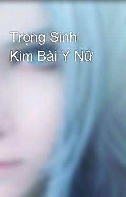 Trọng Sinh Kim Bài Y Nữ