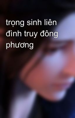 trọng sinh liên đình truy đông phương