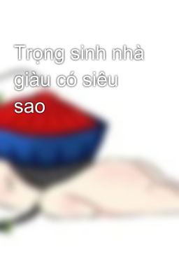 Trọng sinh nhà giàu có siêu sao