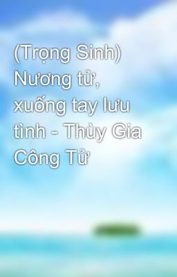 (Trọng Sinh) Nương tử, xuống tay lưu tình - Thùy Gia Công Tử