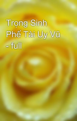 Trọng Sinh Phế Tài Uy Vũ - full