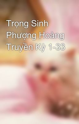 Trọng Sinh Phượng Hoàng Truyền Kỳ 1-33