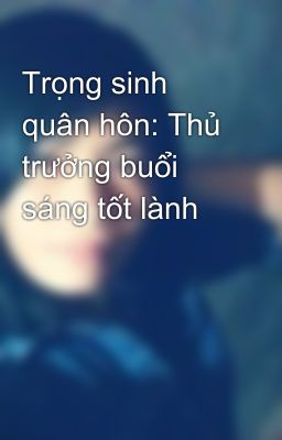 Trọng sinh quân hôn: Thủ trưởng buổi sáng tốt lành