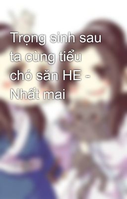 Trọng sinh sau ta cùng tiểu chó săn HE - Nhất mai