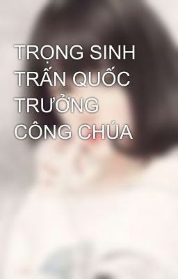 TRỌNG SINH TRẤN QUỐC TRƯỞNG CÔNG CHÚA