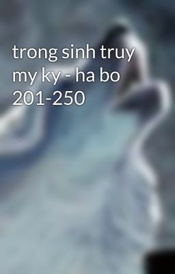 trong sinh truy my ky - ha bo 201-250