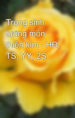 Trọng sinh tướng môn thiên kim - HĐ, TS, YY, 2S