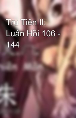 Tru Tiên II: Luân Hồi 106 - 144