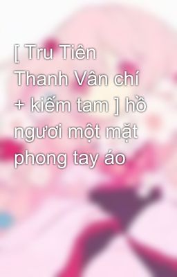 [ Tru Tiên Thanh Vân chí + kiếm tam ] hồ ngươi một mặt phong tay áo