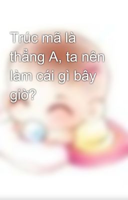 Trúc mã là thẳng A, ta nên làm cái gì bây giờ?