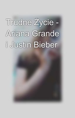 Trudne Życie - Ariana Grande i Justin Bieber