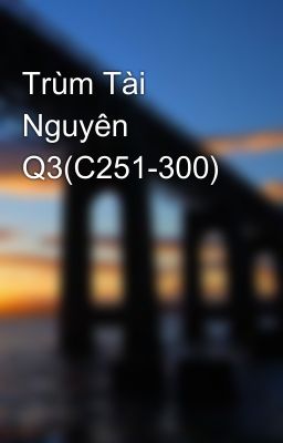 Trùm Tài Nguyên Q3(C251-300)