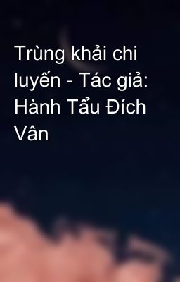 Trùng khải chi luyến - Tác giả: Hành Tẩu Đích Vân