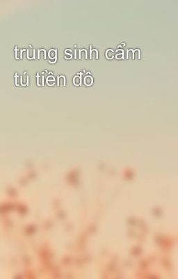 trùng sinh cẩm tú tiền đồ