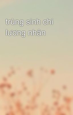 trùng sinh chi lương nhân