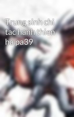 Trung sinh chi tac hanh thien ha pa39