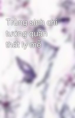 Trùng sinh chi tướng quân thất ly mễ