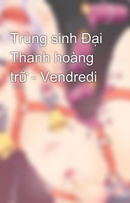 Trùng sinh Đại Thanh hoàng trữ - Vendredi