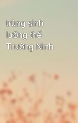 trùng sinh lưỡng thế Trường Ninh