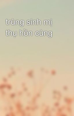 trùng sinh mị thụ hồn cùng