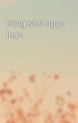 trùng sinh ngọc thực