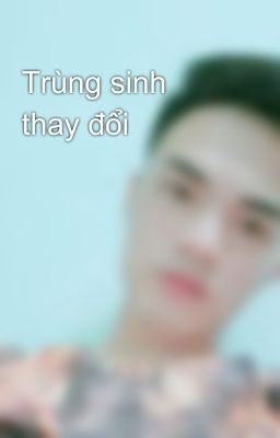 Trùng sinh thay đổi 