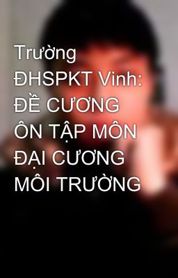 Trường ĐHSPKT Vinh: ĐỀ CƯƠNG ÔN TẬP MÔN ĐẠI CƯƠNG MÔI TRƯỜNG