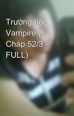 Trường học Vampire ( Cháp 52/3 -  FULL)