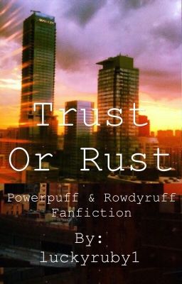 Trust Or Rust (Powerpuff girls and Rowdyruff boys fanfiction)