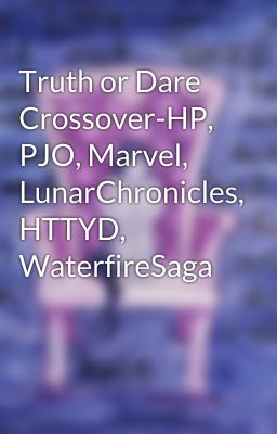 Truth or Dare Crossover-HP, PJO, Marvel, LunarChronicles, HTTYD, WaterfireSaga