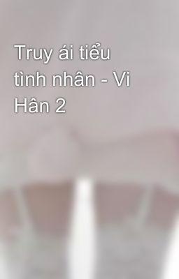 Truy ái tiểu tình nhân - Vi Hân 2