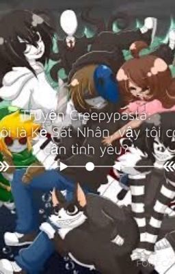 Truyện Creepypasta: Tôi là kẻ sát nhân, vậy tôi có cần tình yêu?