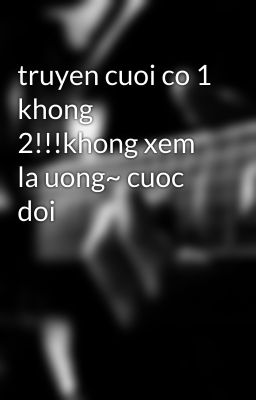 truyen cuoi co 1 khong 2!!!khong xem la uong~ cuoc doi