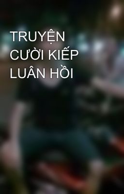 TRUYỆN CƯỜI KIẾP LUÂN HỒI