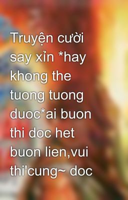 Truyện cười say xỉn *hay khong the tuong tuong duoc*ai buon thi doc het buon lien,vui thi'cung~ doc