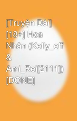 [Truyện Dài] [18+] Hoa Nhân (Kelly_eff & Ami_Rei[2111]) [DONE]