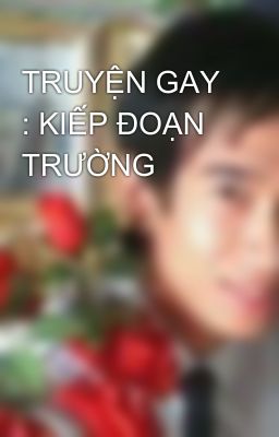 TRUYỆN GAY : KIẾP ĐOẠN TRƯỜNG