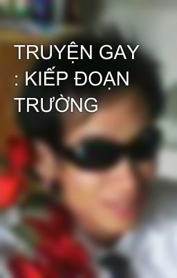 TRUYỆN GAY : KIẾP ĐOẠN TRƯỜNG