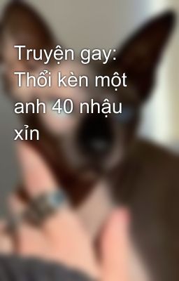 Truyện gay: Thổi kèn một anh 40 nhậu xỉn