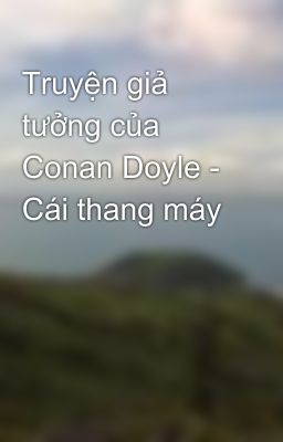 Truyện giả tưởng của Conan Doyle - Cái thang máy