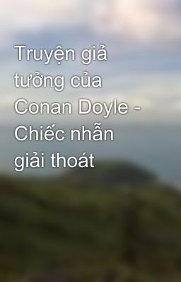 Truyện giả tưởng của Conan Doyle - Chiếc nhẫn giải thoát