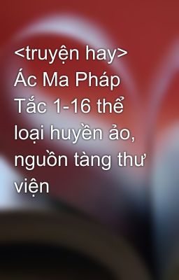 <truyện hay> Ác Ma Pháp Tắc 1-16 thể loại huyền ảo, nguồn tàng thư viện