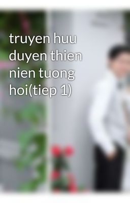 truyen huu duyen thien nien tuong hoi(tiep 1)